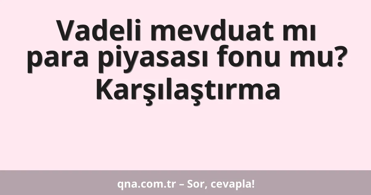 Vadeli mevduat mı para piyasası fonu mu? Karşılaştırma