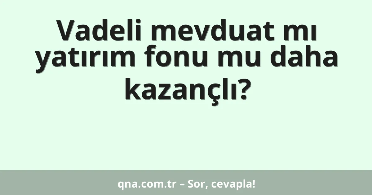 Vadeli mevduat mı yatırım fonu mu daha kazançlı?