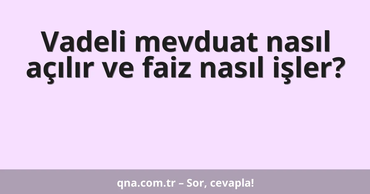 Vadeli mevduat nasıl açılır ve faiz nasıl işler?