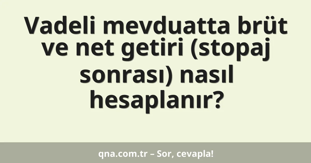 Vadeli mevduatta brüt ve net getiri (stopaj sonrası) nasıl hesaplanır?