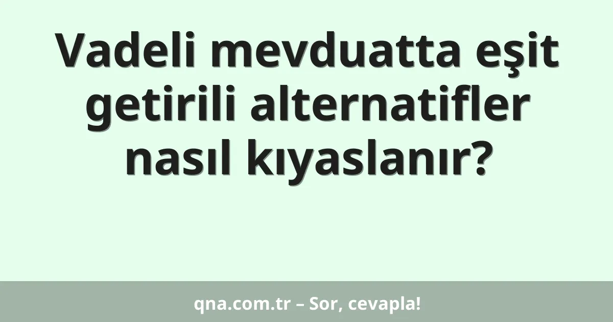 Vadeli mevduatta eşit getirili alternatifler nasıl kıyaslanır?