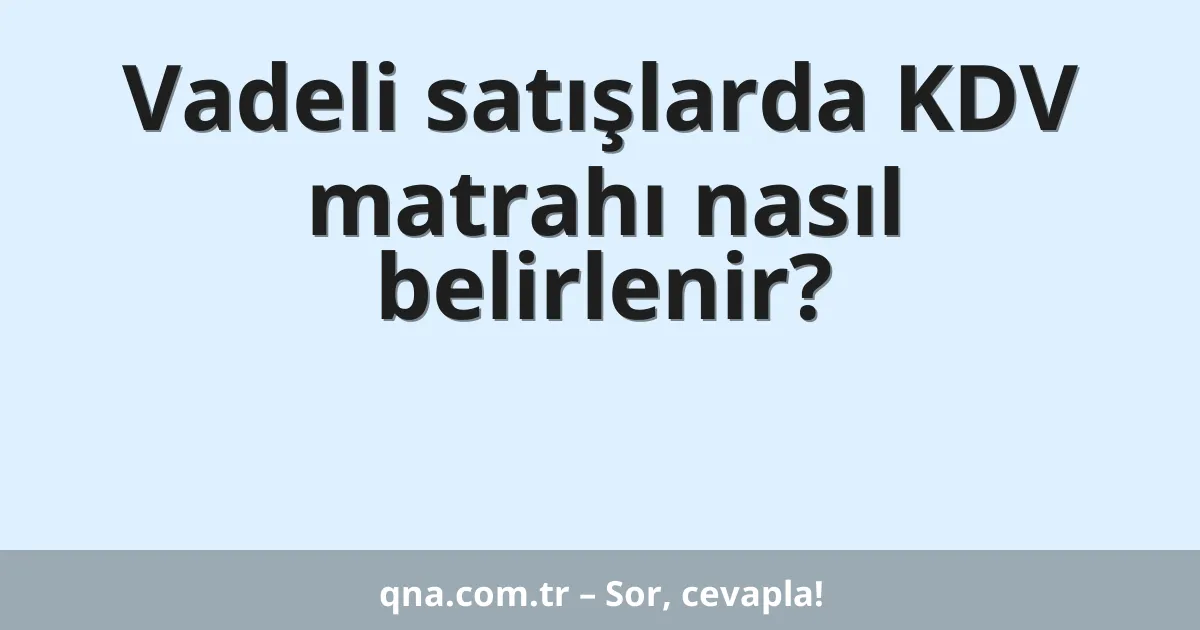 Vadeli satışlarda KDV matrahı nasıl belirlenir?