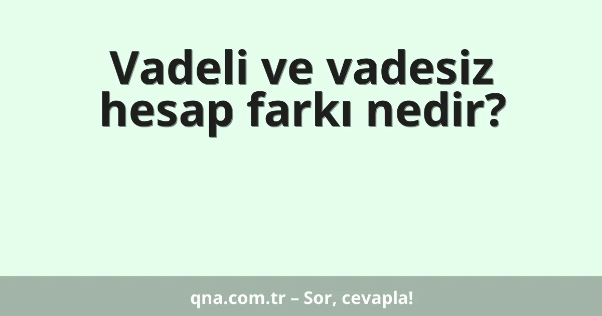 Vadeli ve vadesiz hesap farkı nedir?