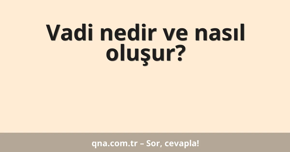 Vadi nedir ve nasıl oluşur?