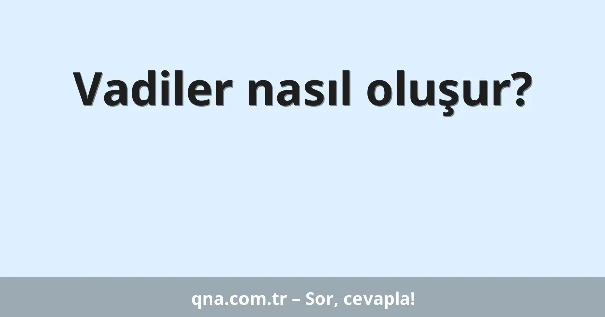 Vadiler nasıl oluşur?