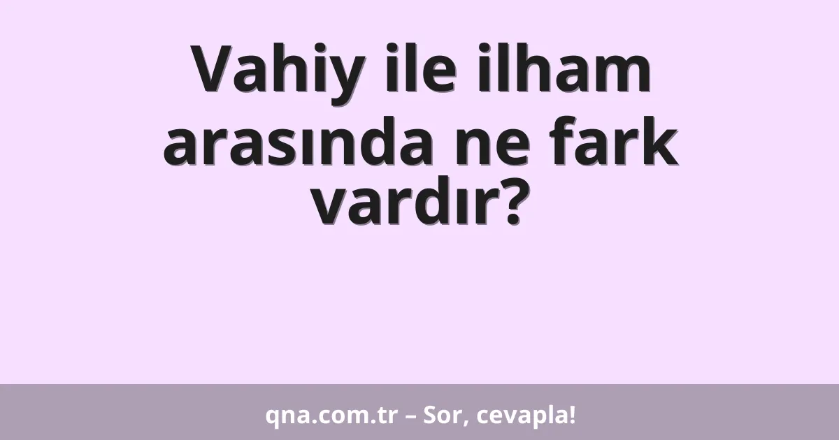 Vahiy ile ilham arasında ne fark vardır?