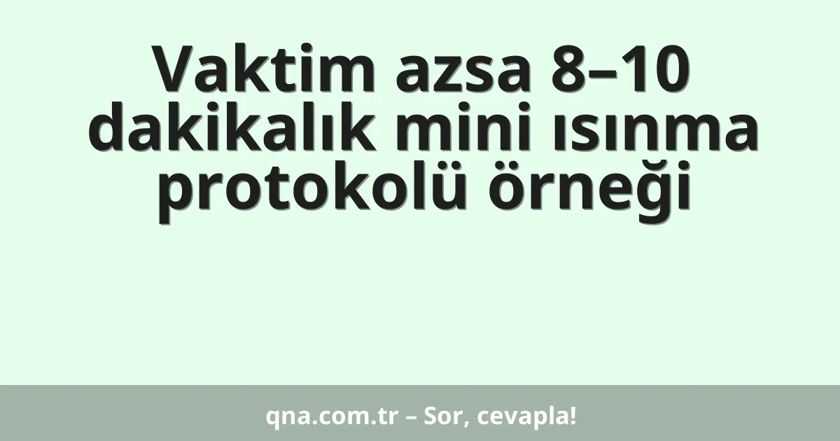 Vaktim azsa 8–10 dakikalık mini ısınma protokolü örneği
