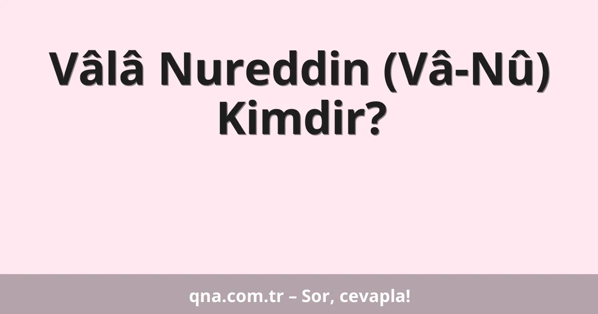 Vâlâ Nureddin (Vâ-Nû) Kimdir?