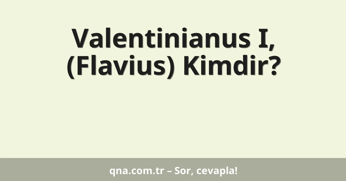 Valentinianus I, (Flavius) Kimdir?