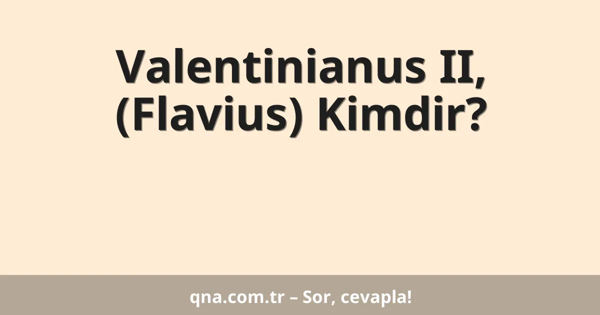 Valentinianus II, (Flavius) Kimdir?