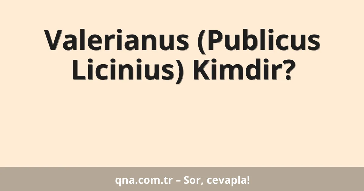 Valerianus (Publicus Licinius) Kimdir?