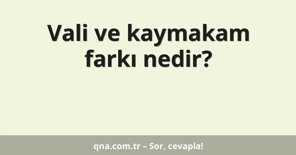 Vali ve kaymakam farkı nedir?