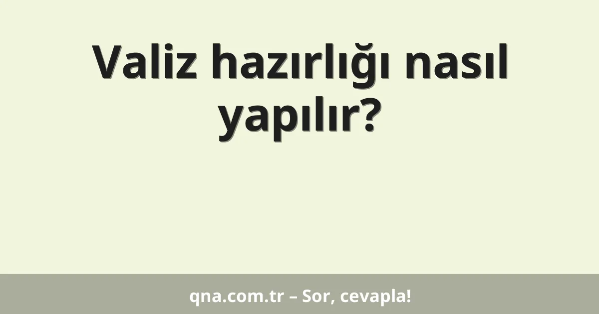 Valiz hazırlığı nasıl yapılır?
