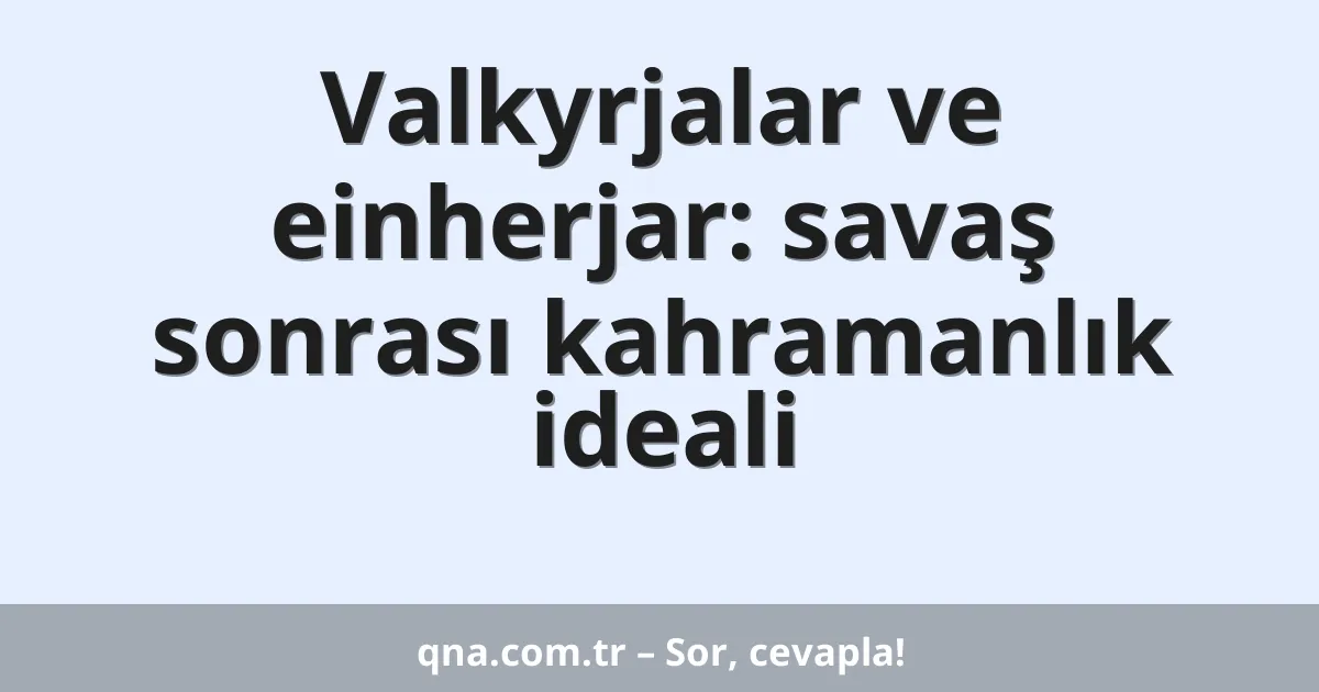 Valkyrjalar ve einherjar: savaş sonrası kahramanlık ideali
