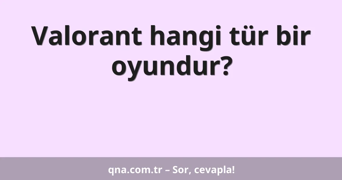 Valorant hangi tür bir oyundur?