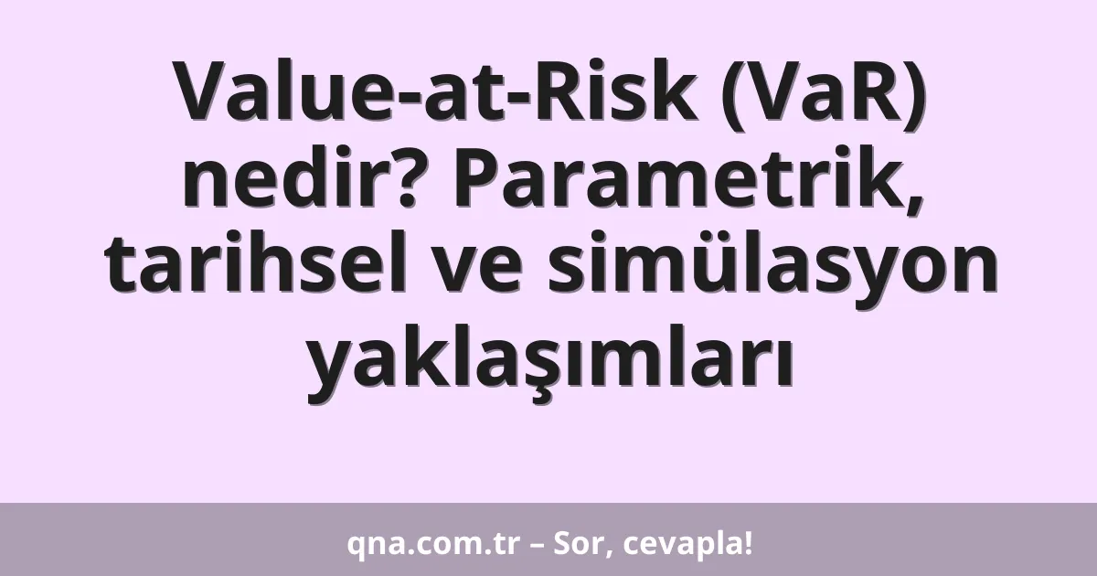 Value-at-Risk (VaR) nedir? Parametrik, tarihsel ve simülasyon yaklaşımları