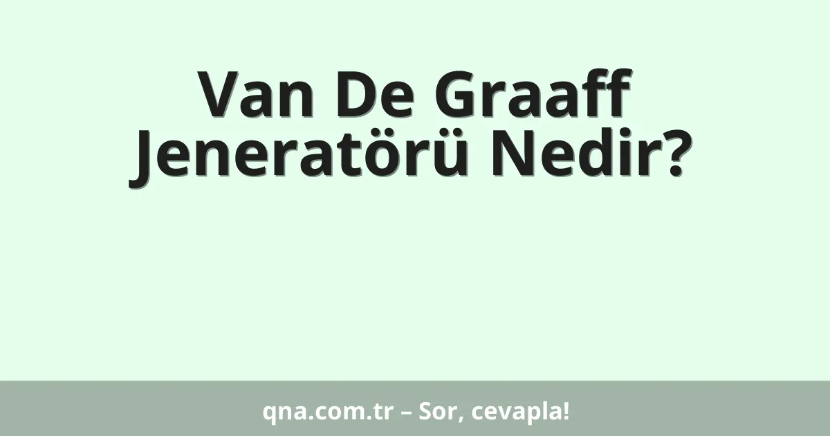 Van De Graaff Jeneratörü Nedir?