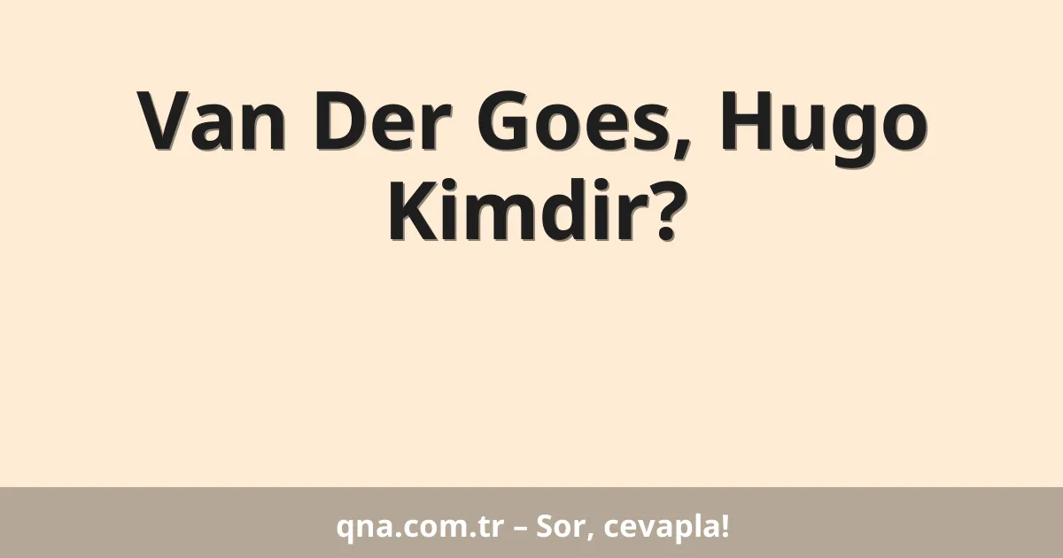 Van Der Goes, Hugo Kimdir?