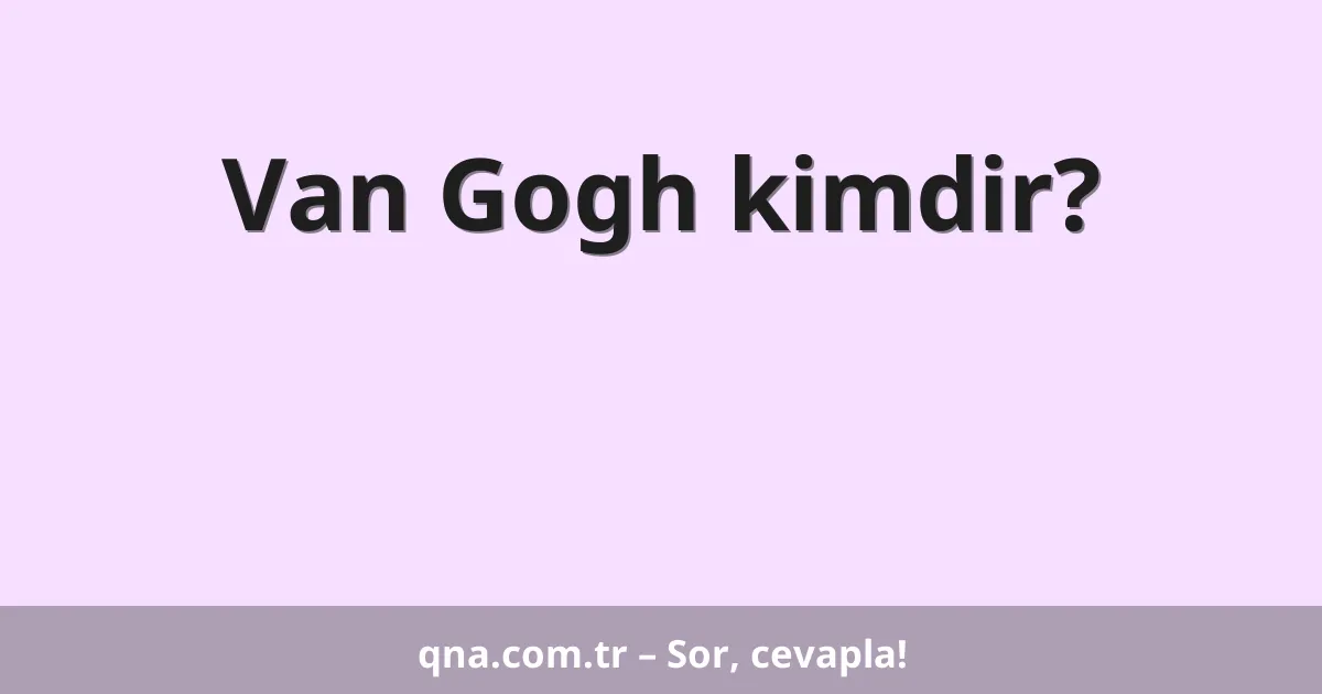 Van Gogh kimdir?