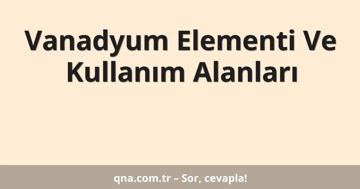 Vanadyum Elementi Ve Kullanım Alanları