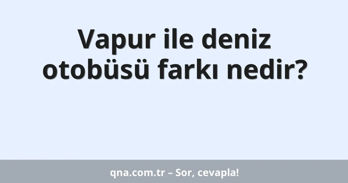 Vapur ile deniz otobüsü farkı nedir?