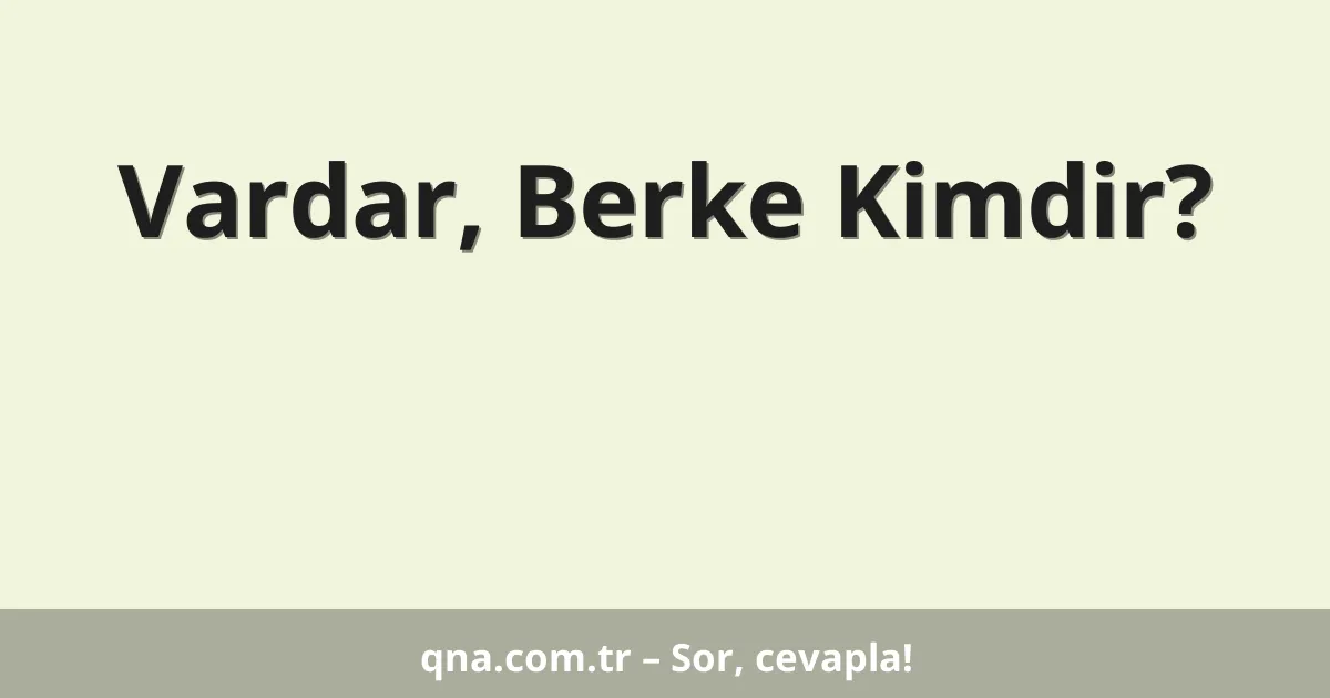 Vardar, Berke Kimdir?