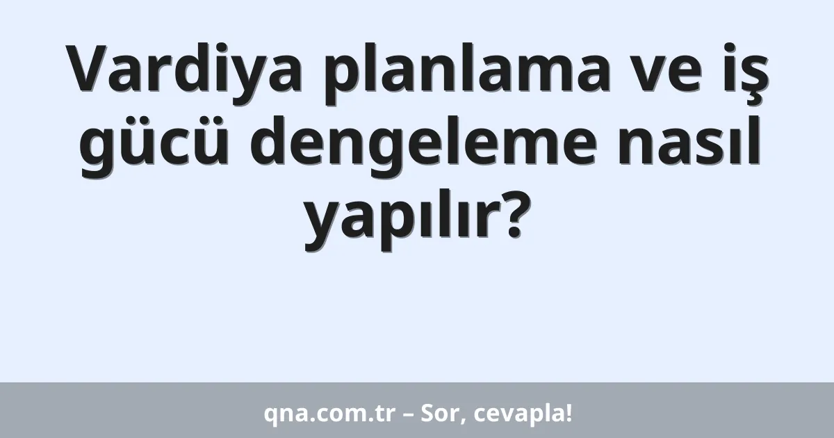 Vardiya planlama ve iş gücü dengeleme nasıl yapılır?