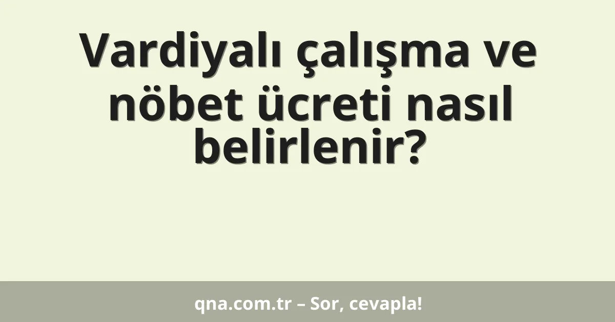 Vardiyalı çalışma ve nöbet ücreti nasıl belirlenir?
