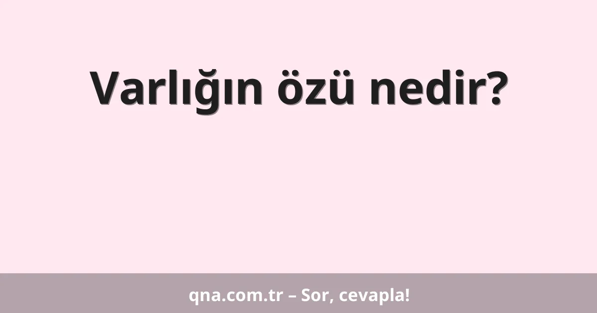 Varlığın özü nedir?