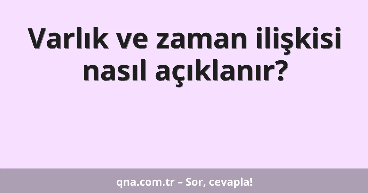 Varlık ve zaman ilişkisi nasıl açıklanır?