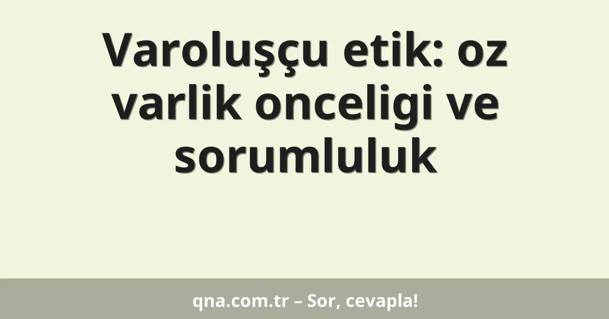 Varoluşçu etik: oz varlik onceligi ve sorumluluk