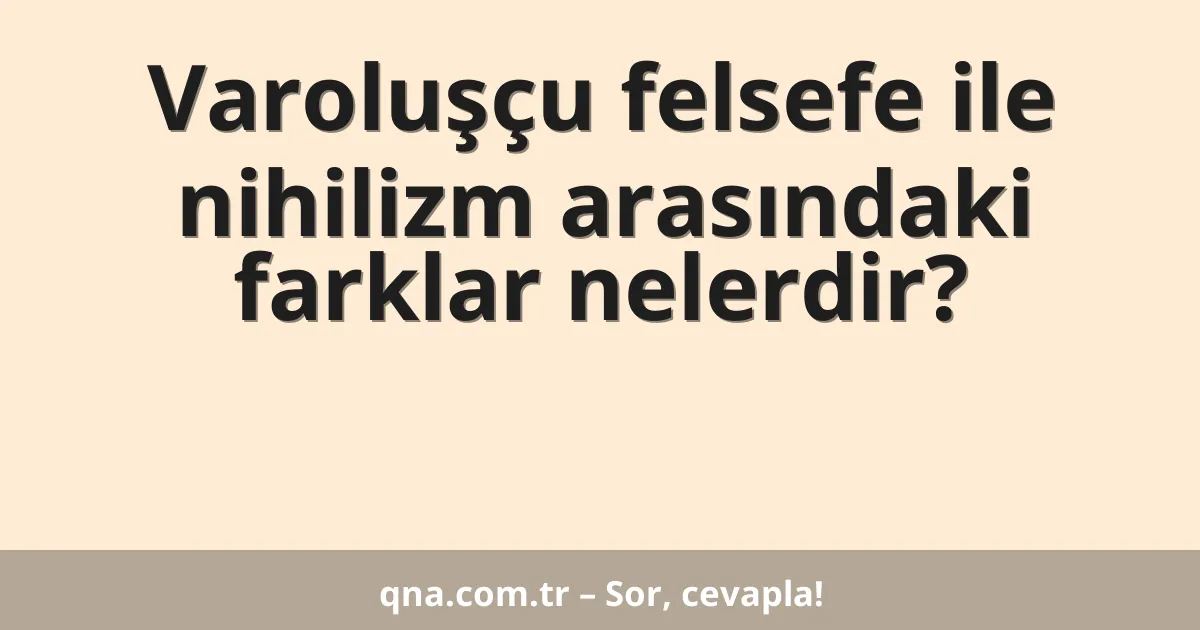 Varoluşçu felsefe ile nihilizm arasındaki farklar nelerdir?