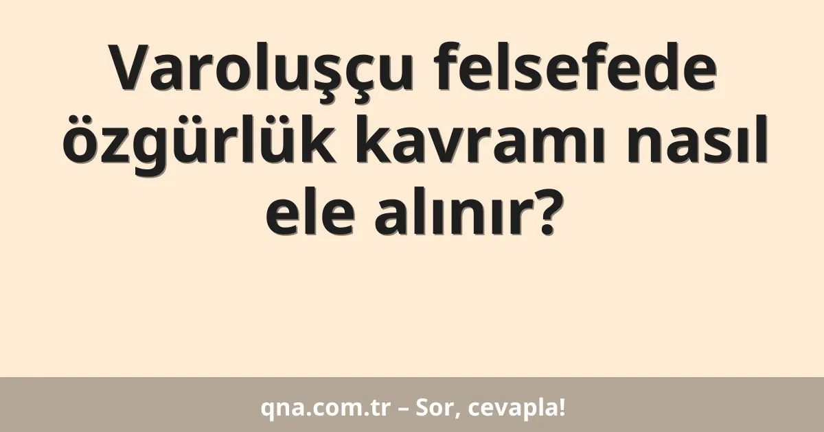 Varoluşçu felsefede özgürlük kavramı nasıl ele alınır?