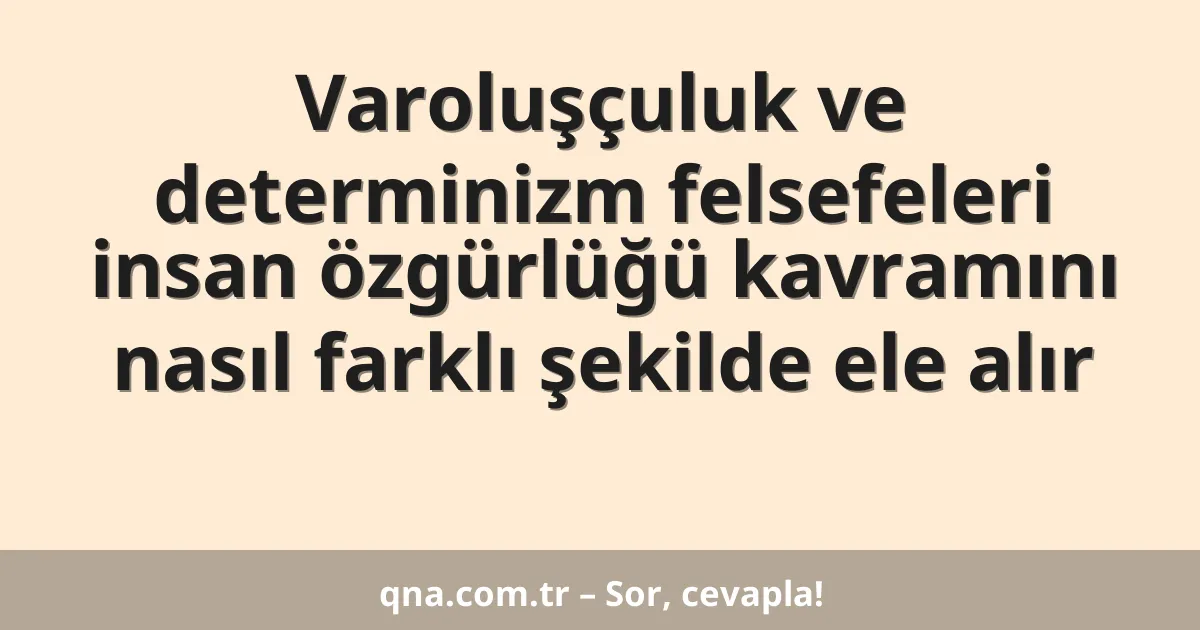 Varoluşçuluk ve determinizm felsefeleri insan özgürlüğü kavramını nasıl farklı şekilde ele alır