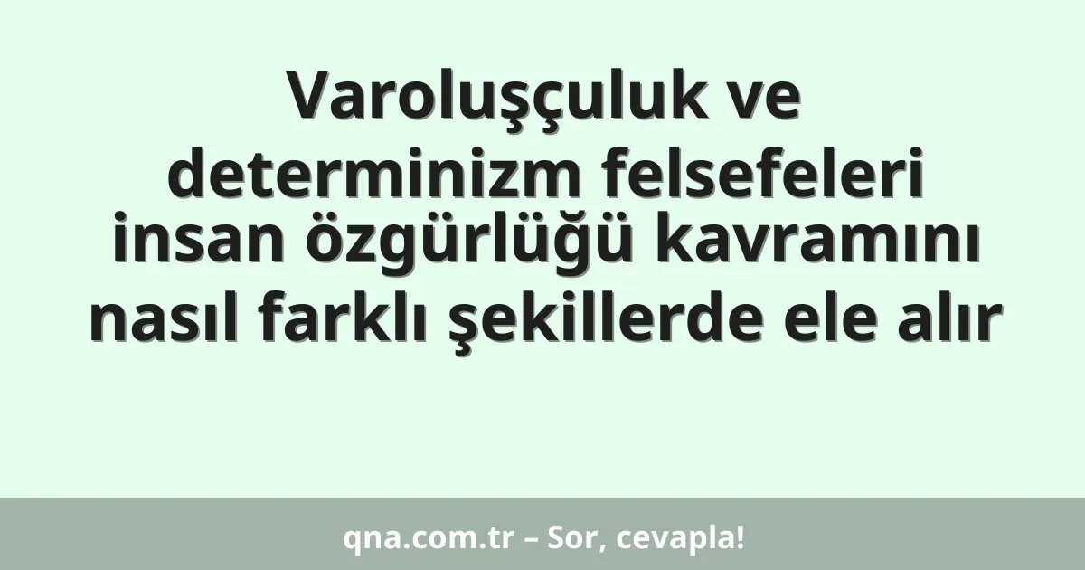 Varoluşçuluk ve determinizm felsefeleri insan özgürlüğü kavramını nasıl farklı şekillerde ele alır