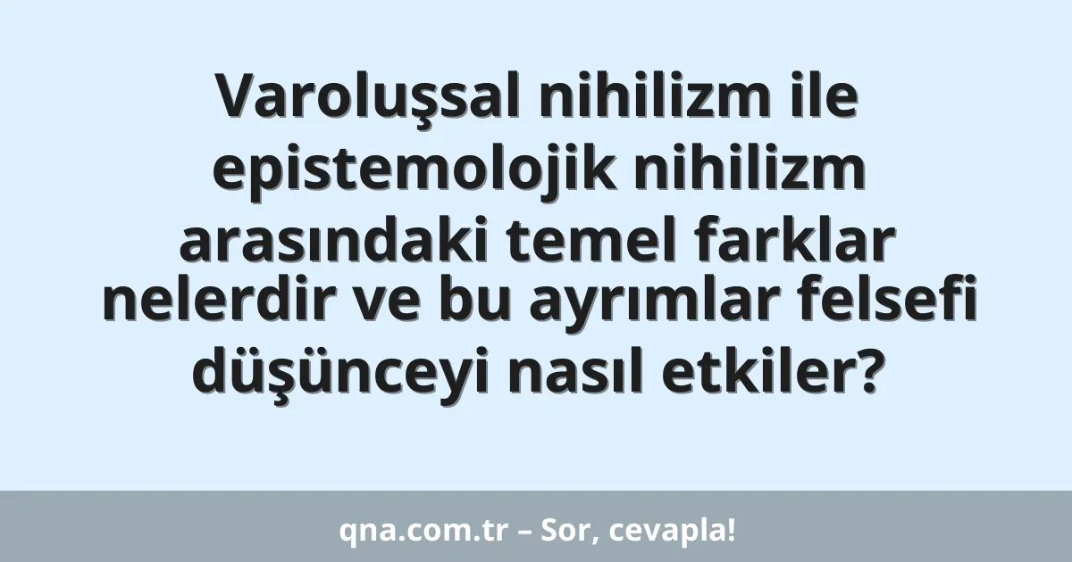 Varoluşsal nihilizm ile epistemolojik nihilizm arasındaki temel farklar nelerdir ve bu ayrımlar felsefi düşünceyi nasıl etkiler?