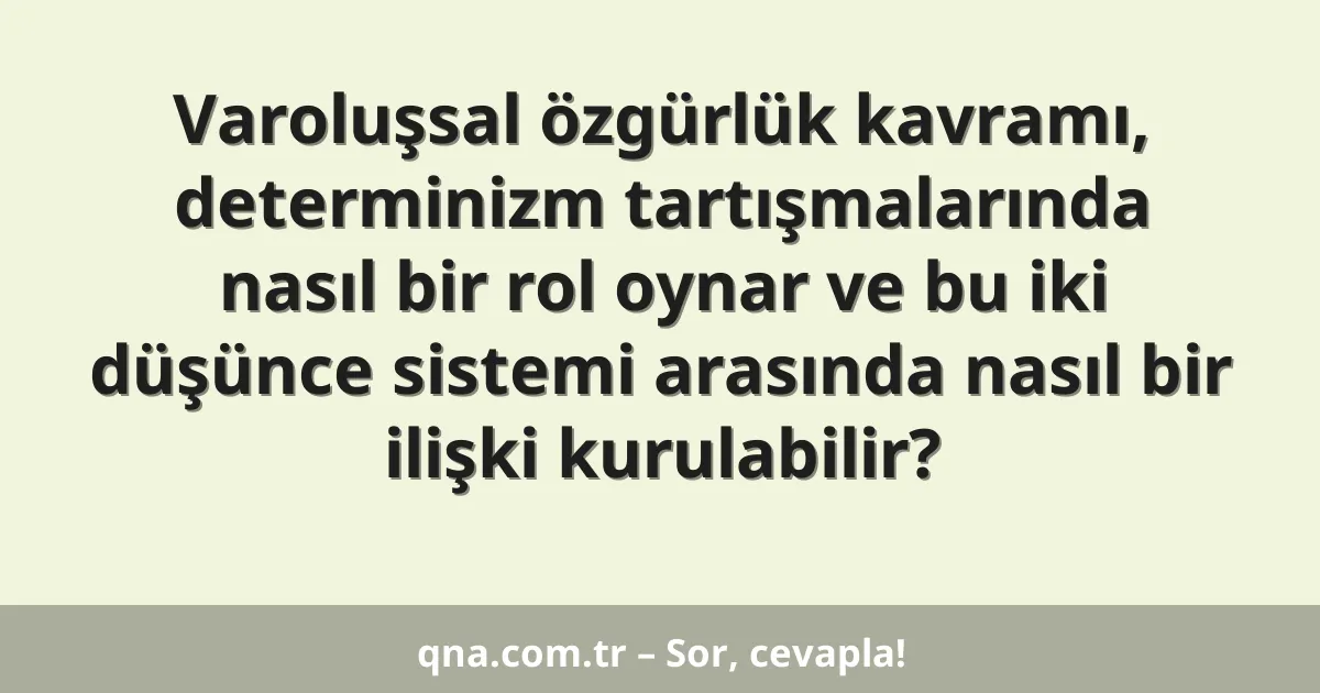 Varoluşsal özgürlük kavramı, determinizm tartışmalarında nasıl bir rol oynar ve bu iki düşünce sistemi arasında nasıl bir ilişki kurulabilir?
