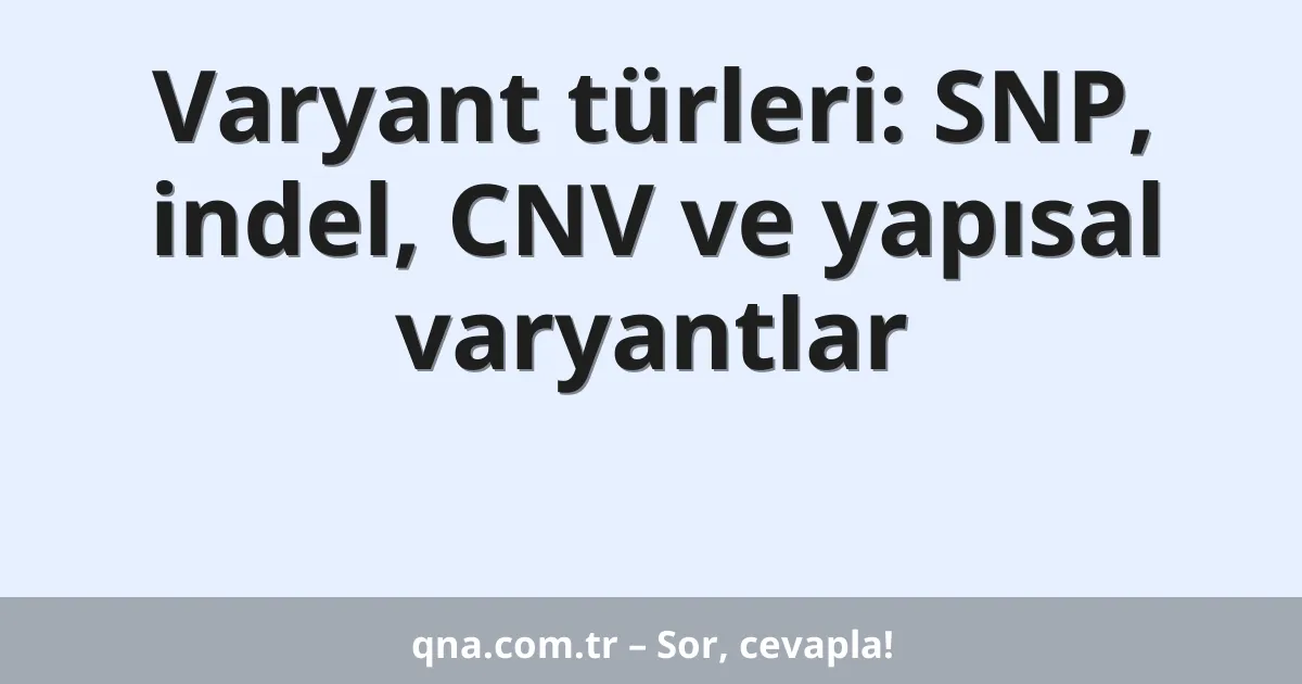 Varyant türleri: SNP, indel, CNV ve yapısal varyantlar