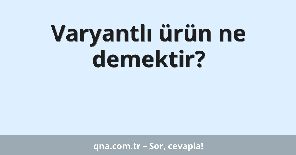 Varyantlı ürün ne demektir?