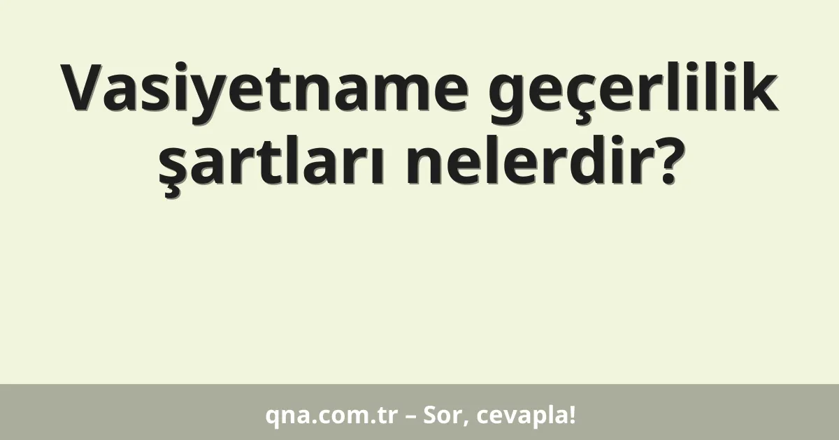 Vasiyetname geçerlilik şartları nelerdir?
