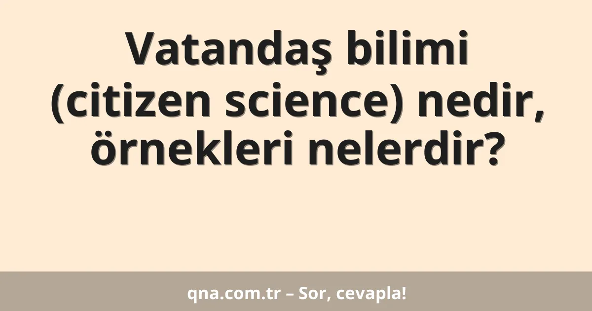 Vatandaş bilimi (citizen science) nedir, örnekleri nelerdir?