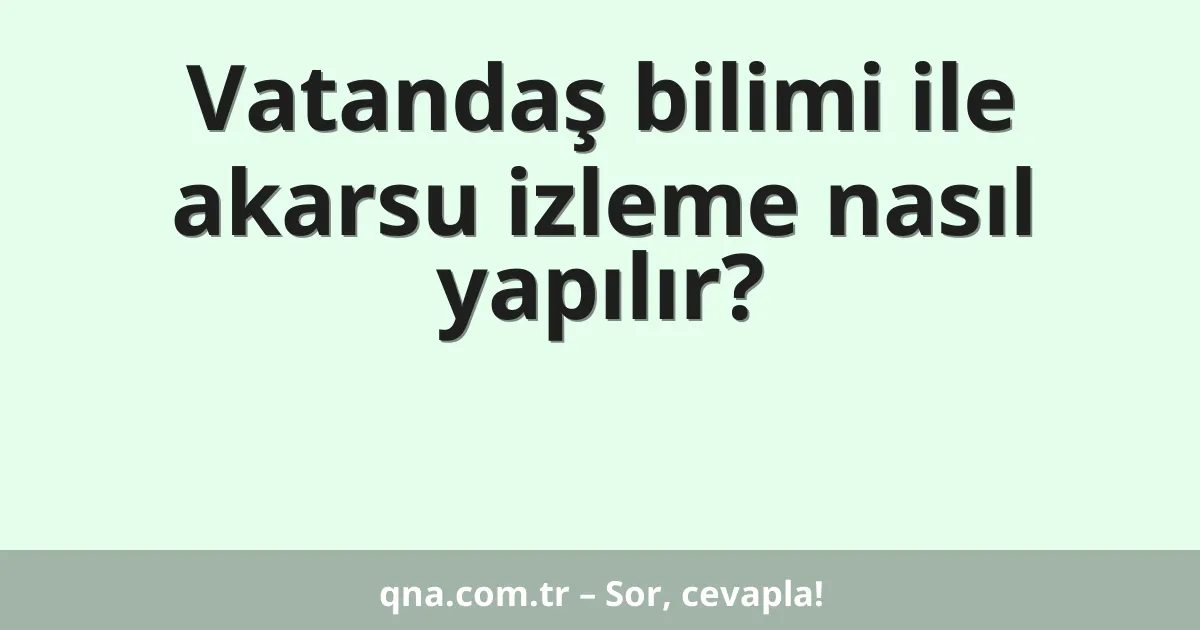 Vatandaş bilimi ile akarsu izleme nasıl yapılır?