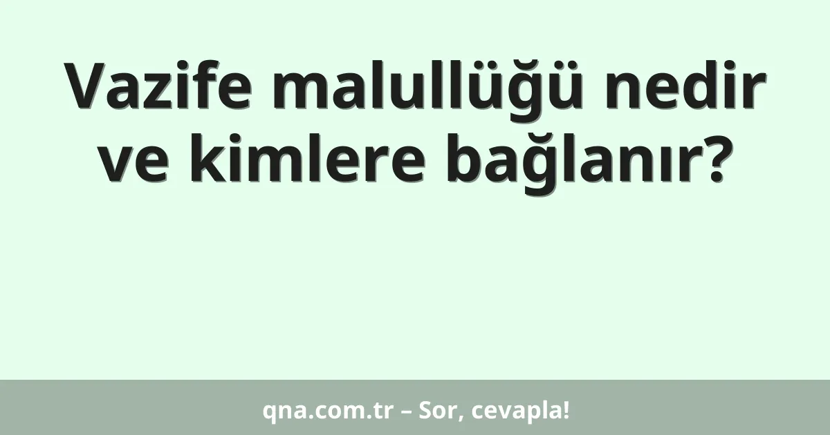 Vazife malullüğü nedir ve kimlere bağlanır?