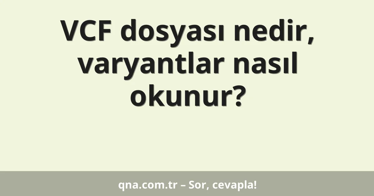 VCF dosyası nedir, varyantlar nasıl okunur?