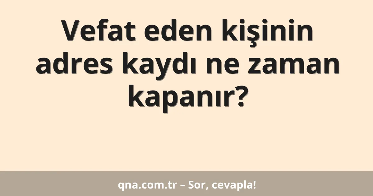 Vefat eden kişinin adres kaydı ne zaman kapanır?
