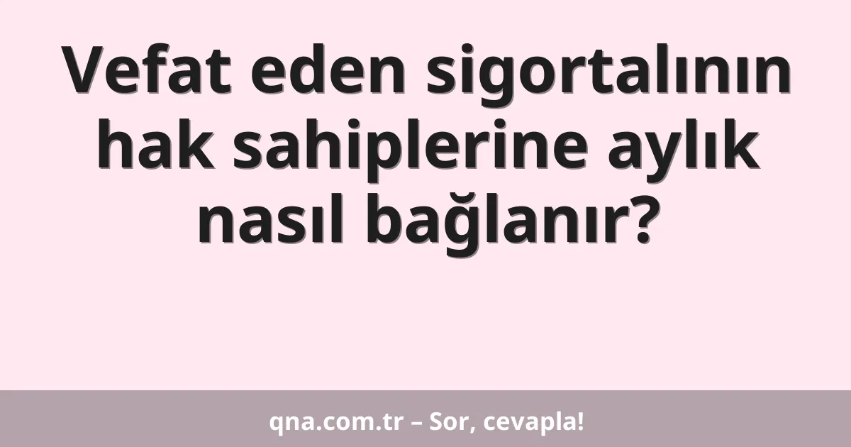 Vefat eden sigortalının hak sahiplerine aylık nasıl bağlanır?