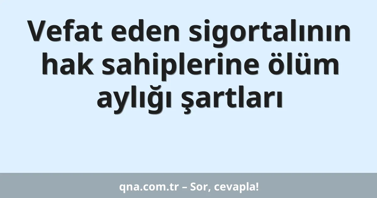 Vefat eden sigortalının hak sahiplerine ölüm aylığı şartları