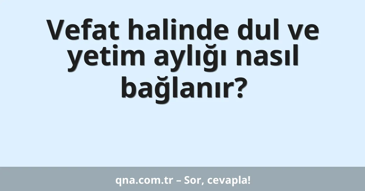 Vefat halinde dul ve yetim aylığı nasıl bağlanır?