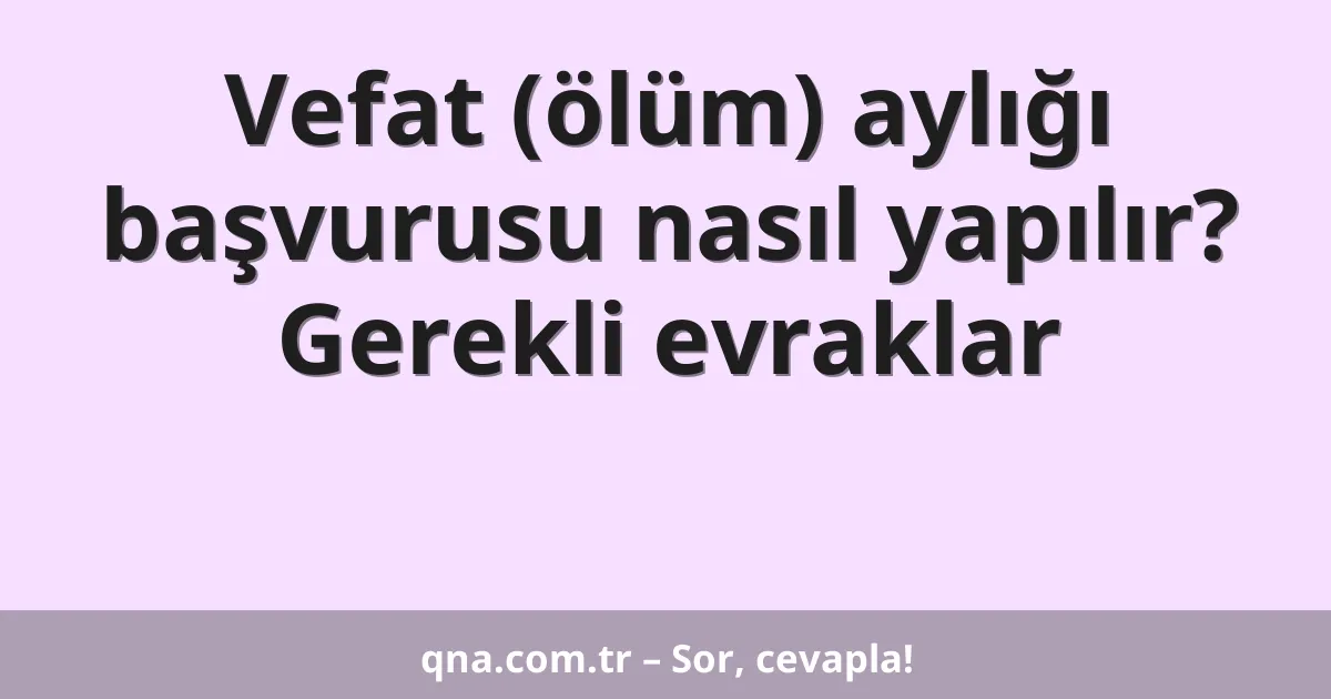 Vefat (ölüm) aylığı başvurusu nasıl yapılır? Gerekli evraklar