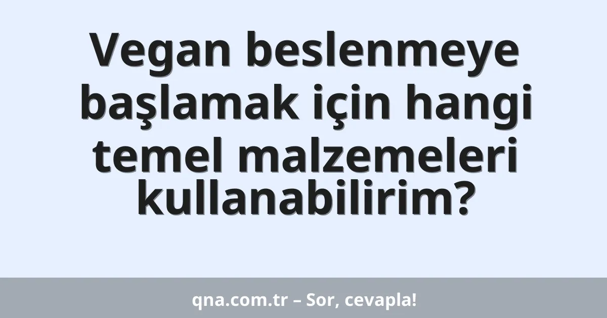 Vegan beslenmeye başlamak için hangi temel malzemeleri kullanabilirim?